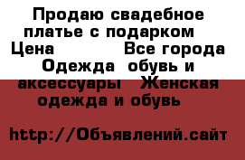 Продаю свадебное платье с подарком! › Цена ­ 7 000 - Все города Одежда, обувь и аксессуары » Женская одежда и обувь   